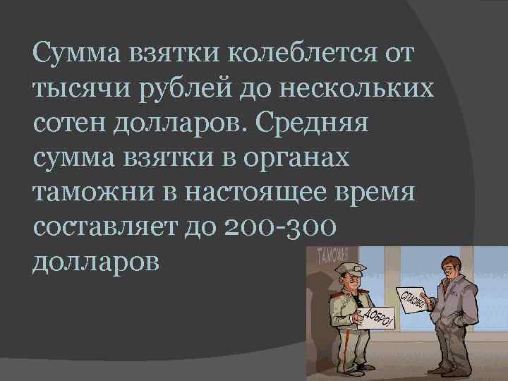 Сумма взятки колеблется от тысячи рублей до нескольких сотен долларов. Средняя сумма взятки в Сумма взятки колеблется от тысячи рублей до нескольких сотен долларов. Средняя сумма взятки в