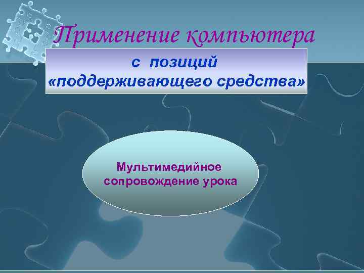 Применение компьютера   с позиций «поддерживающего средства»   Мультимедийное сопровождение урока 