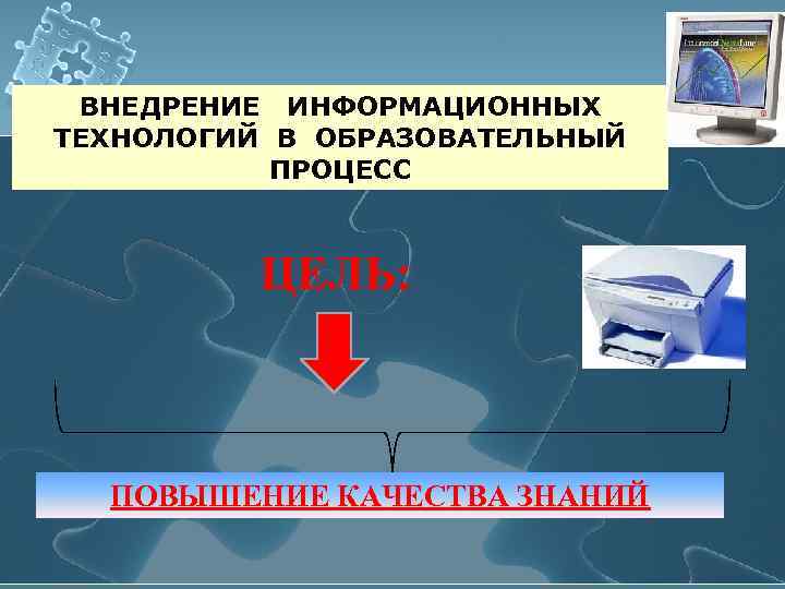  ВНЕДРЕНИЕ ИНФОРМАЦИОННЫХ ТЕХНОЛОГИЙ В ОБРАЗОВАТЕЛЬНЫЙ  ПРОЦЕСС   ЦЕЛЬ:  ПОВЫШЕНИЕ КАЧЕСТВА