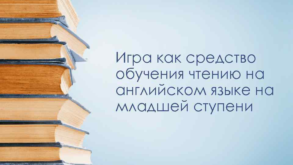Игра как средство обучения чтению на английском языке на младшей ступени 