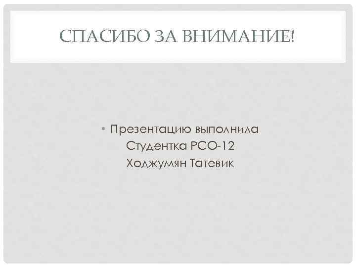 СПАСИБО ЗА ВНИМАНИЕ!   • Презентацию выполнила  Студентка РСО-12  Ходжумян Татевик