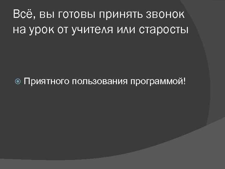 Всё, вы готовы принять звонок на урок от учителя или старосты  Приятного пользования