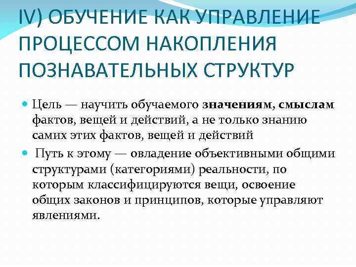 IV) ОБУЧЕНИЕ КАК УПРАВЛЕНИЕ ПРОЦЕССОМ НАКОПЛЕНИЯ ПОЗНАВАТЕЛЬНЫХ СТРУКТУР  Цель — научить обучаемого значениям,