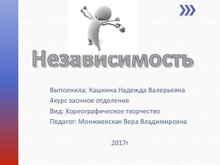 Независимость Выполнила: Кашкина Надежда Валерьевна 4 курс заочное отделение Вид: Хореографическое творчество Педагог: Монжиевская