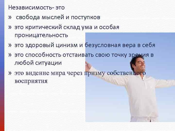 Независимость- это » свобода мыслей и поступков » это критический склад ума и особая