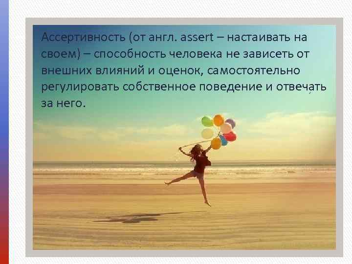 Ассертивность (от англ. assert – настаивать на своем) – способность человека не зависеть от