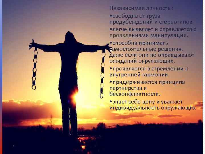 Независимая личность :  • свободна от груза предубеждений и стереотипов.  • легче