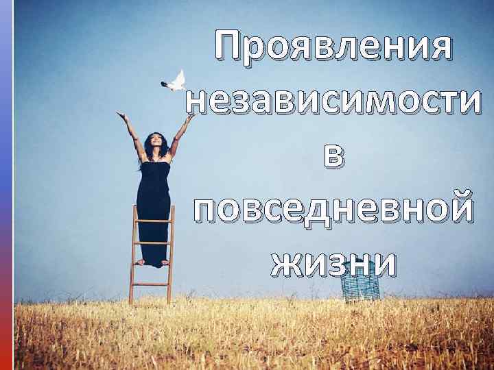  Проявления независимости  в повседневной жизни 