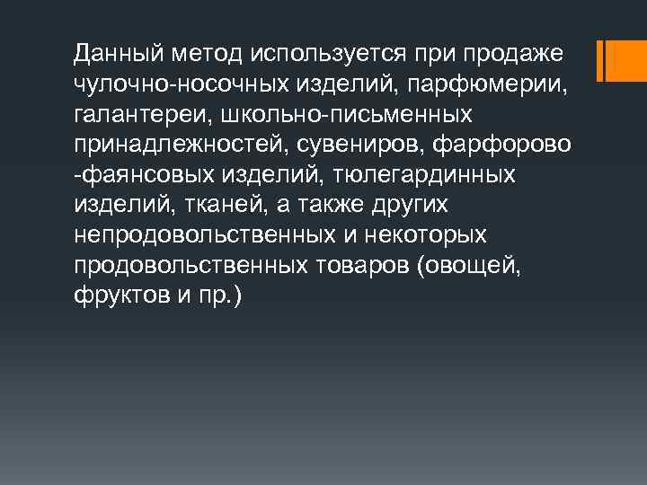 Данный метод используется при продаже чулочно-носочных изделий, парфюмерии,  галантереи, школьно-письменных принадлежностей, сувениров, фарфорово