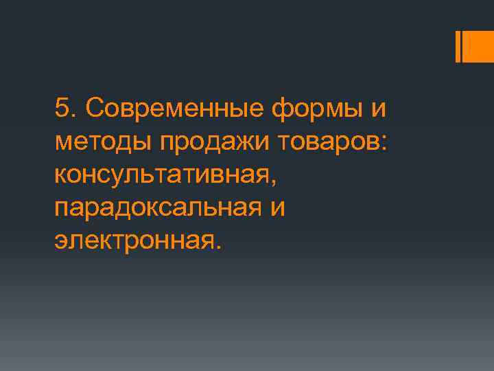 5. Современные формы и методы продажи товаров:  консультативная,  парадоксальная и электронная. 