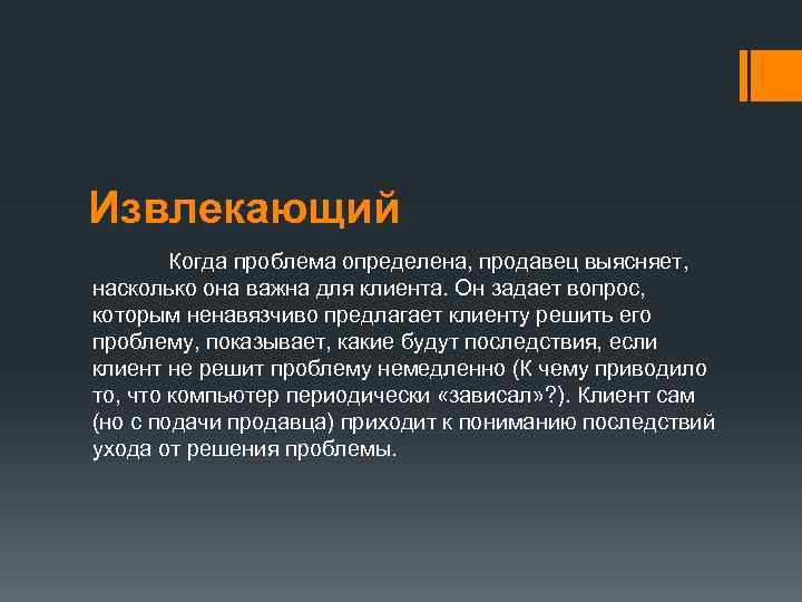 Извлекающий   Когда проблема определена, продавец выясняет,  насколько она важна для клиента.