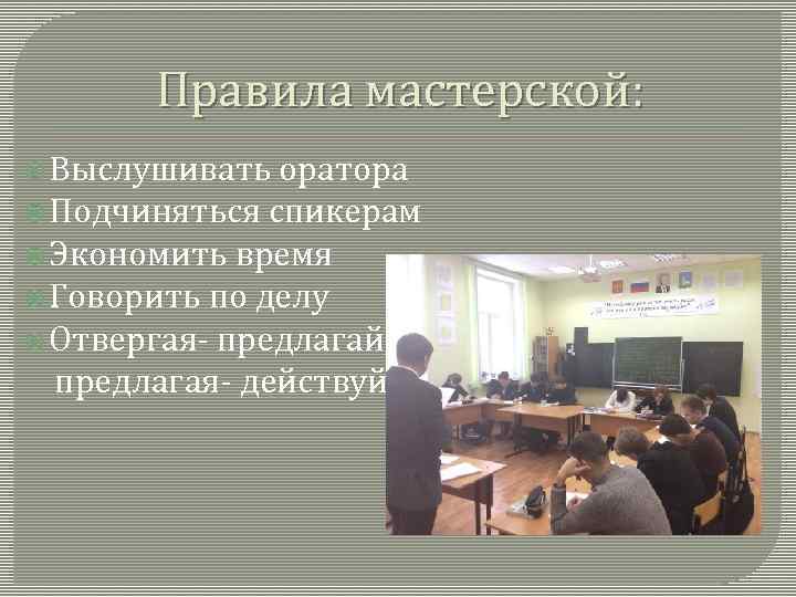   Правила мастерской:  Выслушивать оратора  Подчиняться спикерам  Экономить время 