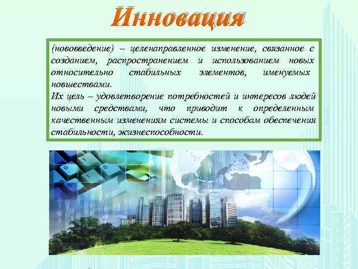   Инновация (нововведение) – целенаправленное изменение, связанное с созданием, распространением и использованием новых