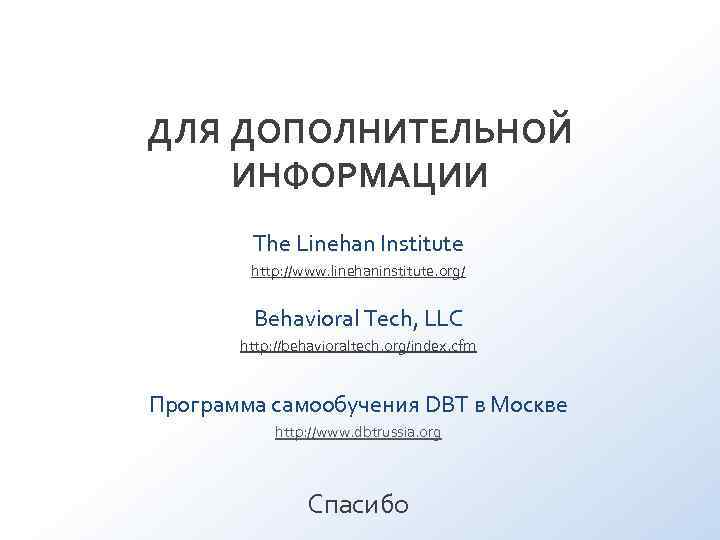 ДЛЯ ДОПОЛНИТЕЛЬНОЙ ИНФОРМАЦИИ The Linehan Institute http: //www. linehaninstitute. org/ ДЛЯ ДОПОЛНИТЕЛЬНОЙ ИНФОРМАЦИИ The Linehan Institute http: //www. linehaninstitute. org/