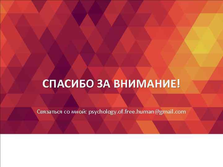 СПАСИБО ЗА ВНИМАНИЕ! Связаться со мной: psychology. of. free. human@gmail. com СПАСИБО ЗА ВНИМАНИЕ! Связаться со мной: psychology. of. free. human@gmail. com