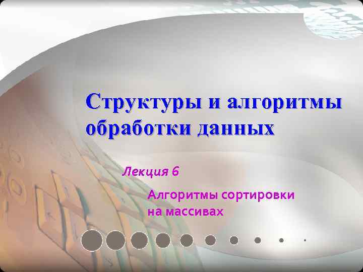 Структуры и алгоритмы обработки данных  Лекция 6  Алгоритмы сортировки  на массивах