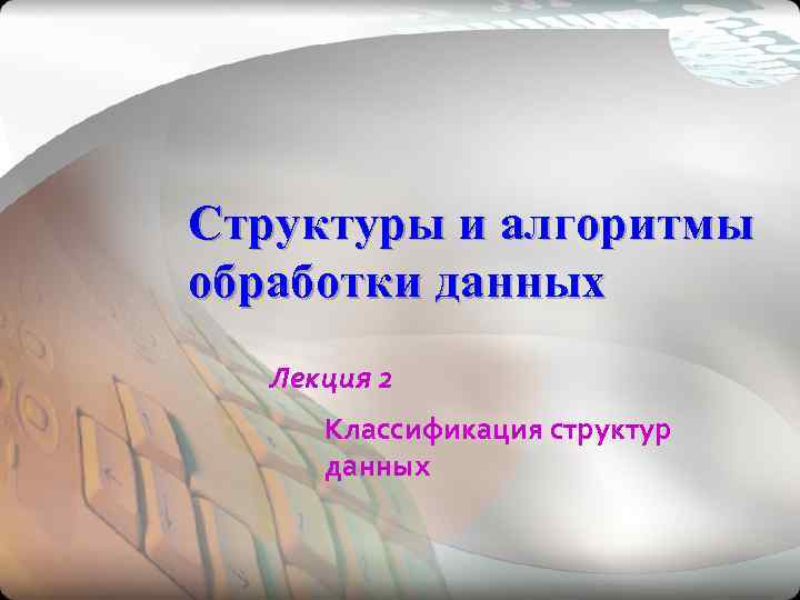 Структуры и алгоритмы обработки данных  Лекция 2  Классификация структур  данных 