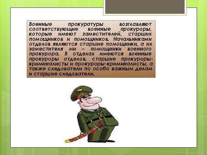 Военные прокуратуры возглавляют соответствующие военные  прокуроры, которые имеют заместителей, старших помощников и помощников.