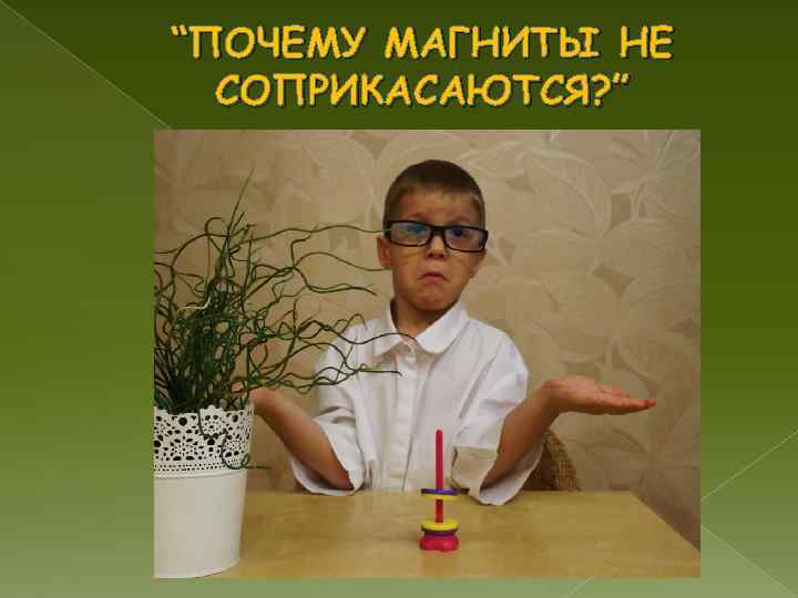 “ПОЧЕМУ МАГНИТЫ НЕ  СОПРИКАСАЮТСЯ? ” 