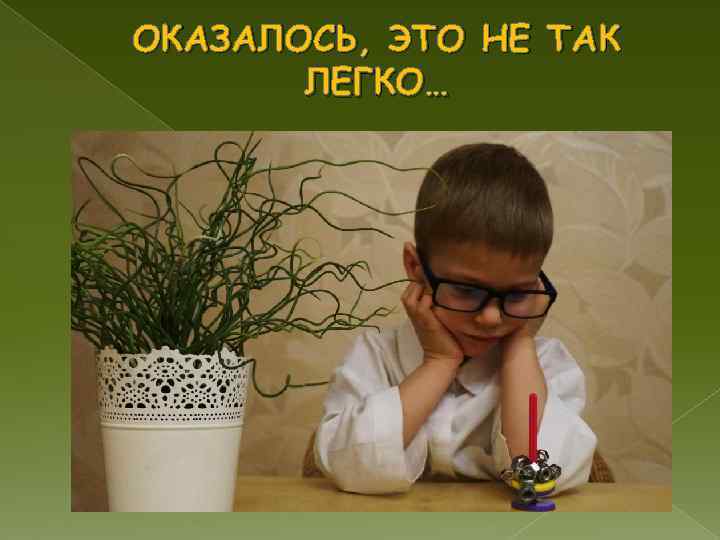 ОКАЗАЛОСЬ, ЭТО НЕ ТАК  ЛЕГКО… 