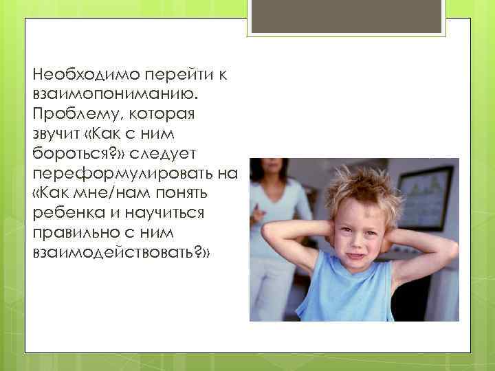 Необходимо перейти к взаимопониманию. Проблему, которая звучит «Как с ним бороться? » следует переформулировать