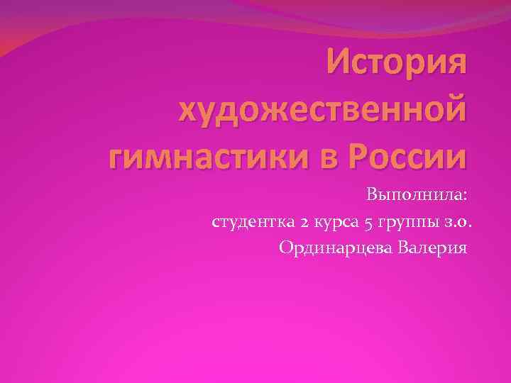 История художественной гимнастики в России Выполнила: студентка История художественной гимнастики в России Выполнила: студентка