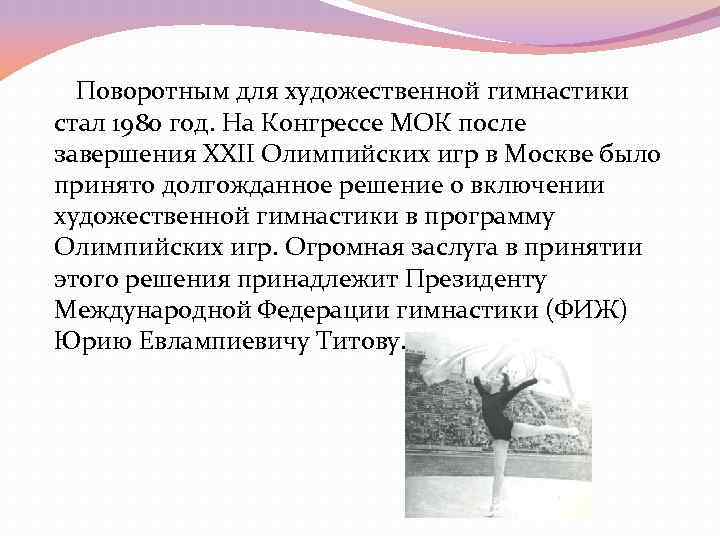 Поворотным для художественной гимнастики стал 1980 год. На Конгрессе МОК после завершения XXII Поворотным для художественной гимнастики стал 1980 год. На Конгрессе МОК после завершения XXII