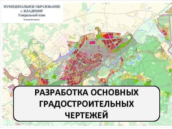 РАЗРАБОТКА ОСНОВНЫХ  ГРАДОСТРОИТЕЛЬНЫХ  ЧЕРТЕЖЕЙ 
