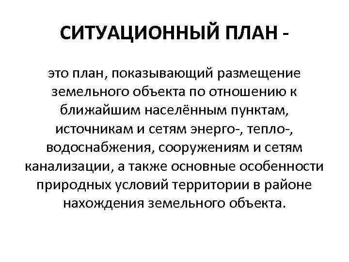   СИТУАЦИОННЫЙ ПЛАН - это план, показывающий размещение земельного объекта по отношению к