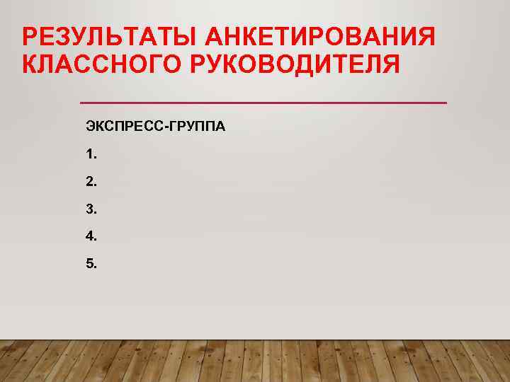 РЕЗУЛЬТАТЫ АНКЕТИРОВАНИЯ КЛАССНОГО РУКОВОДИТЕЛЯ ЭКСПРЕСС-ГРУППА  1. 2. 3. 4. 5. 