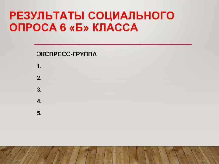 РЕЗУЛЬТАТЫ СОЦИАЛЬНОГО ОПРОСА 6 «Б» КЛАССА ЭКСПРЕСС-ГРУППА  1. 2. 3. 4. 5. 