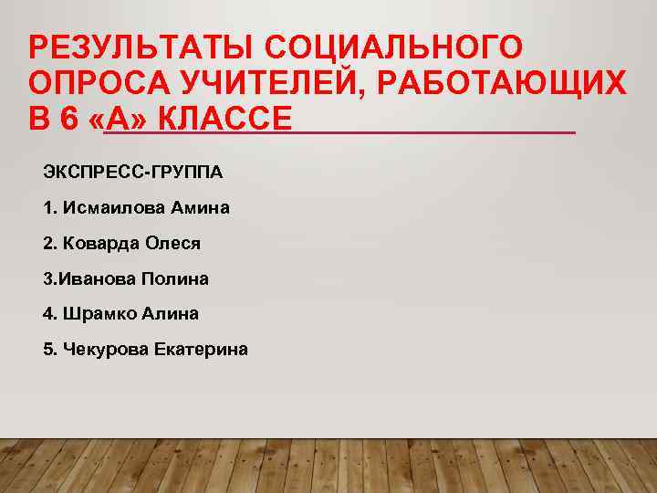 РЕЗУЛЬТАТЫ СОЦИАЛЬНОГО ОПРОСА УЧИТЕЛЕЙ, РАБОТАЮЩИХ В 6 «А» КЛАССЕ ЭКСПРЕСС-ГРУППА 1. Исмаилова Амина 2.