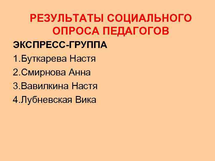  РЕЗУЛЬТАТЫ СОЦИАЛЬНОГО ОПРОСА ПЕДАГОГОВ ЭКСПРЕСС-ГРУППА 1. Буткарева Настя 2. Смирнова Анна 3. Вавилкина
