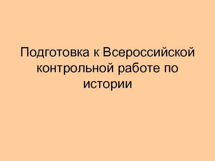 Подготовка к Всероссийской  контрольной работе по   истории 