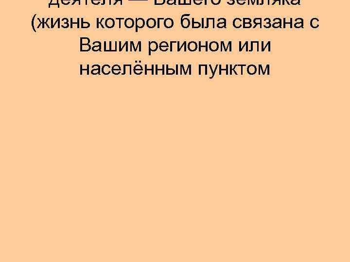  деятеля — Вашего земляка (жизнь которого была связана с Вашим регионом или населённым