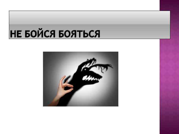НЕ БОЙСЯ БОЯТЬСЯ 