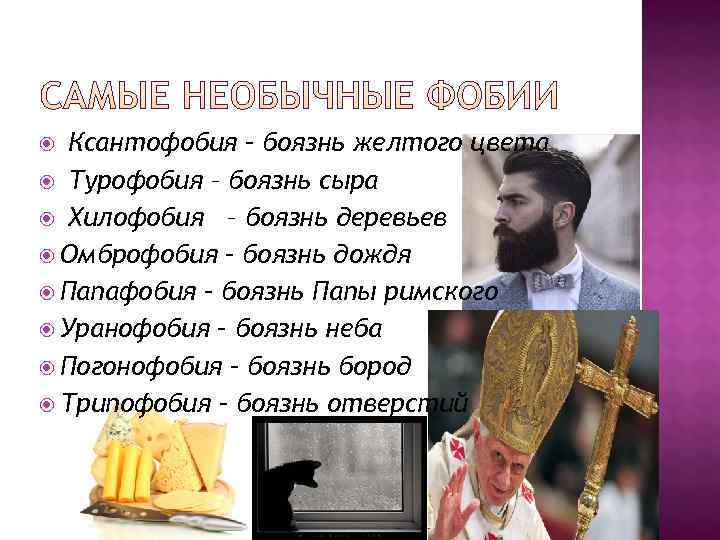  Ксантофобия – боязнь желтого цвета  Турофобия – боязнь сыра  Хилофобия
