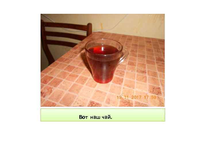 Вот наш чай. 