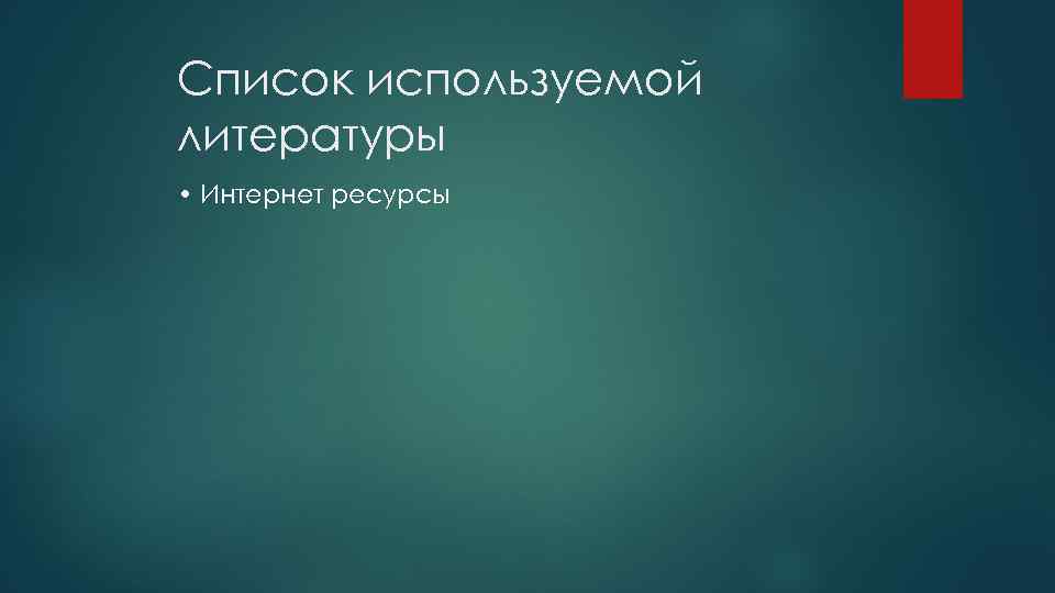 Список используемой литературы • Интернет ресурсы 