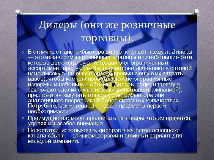  Дилеры (они же розничные   торговцы). O В отличие от дистрибьютора дилер