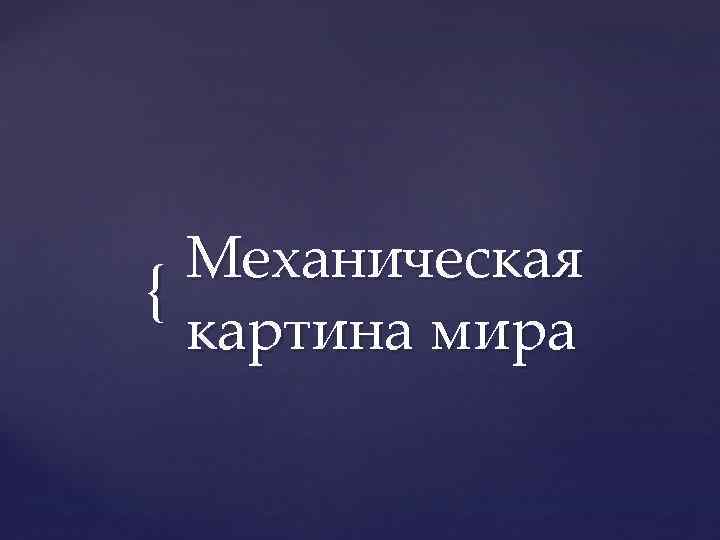  Механическая {  картина мира 