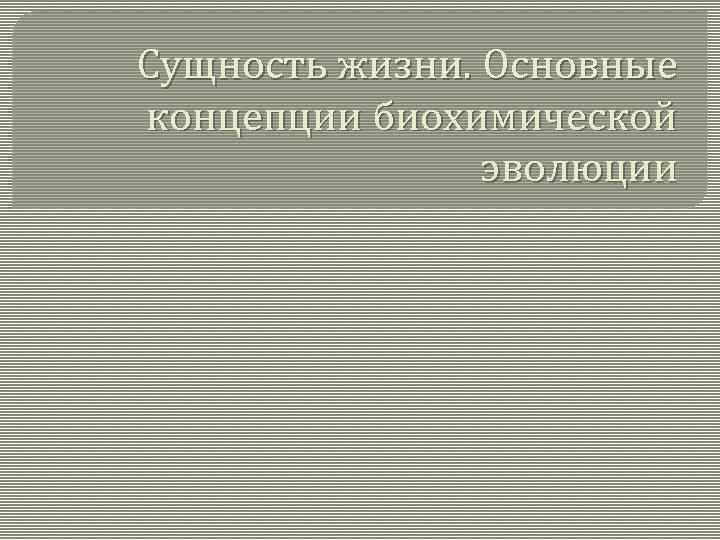  Сущность жизни. Основные  концепции биохимической    эволюции 