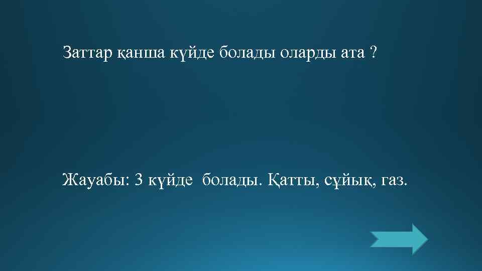 Заттар қанша күйде болады оларды ата ? Жауабы: 3 күйде болады. Қатты, сұйық, газ.
