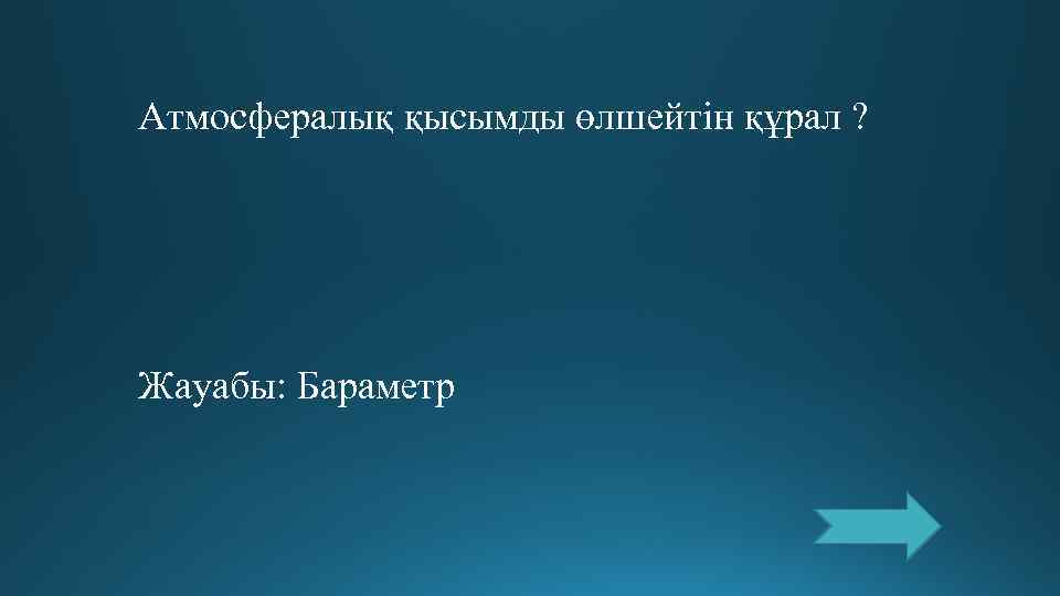 Атмосфералық қысымды өлшейтін құрал ? Жауабы: Бараметр 
