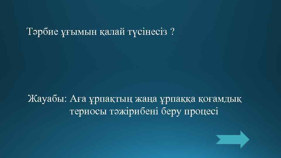 Тәрбие ұғымын қалай түсінесіз ? Жауабы: Аға ұрпақтың жаңа ұрпаққа қоғамдық   териосы