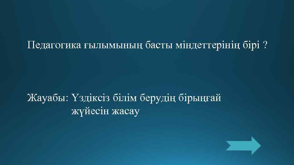 Педагогика ғылымының басты міндеттерінің бірі ? Жауабы: Үздіксіз білім берудің бірыңғай   жүйесін