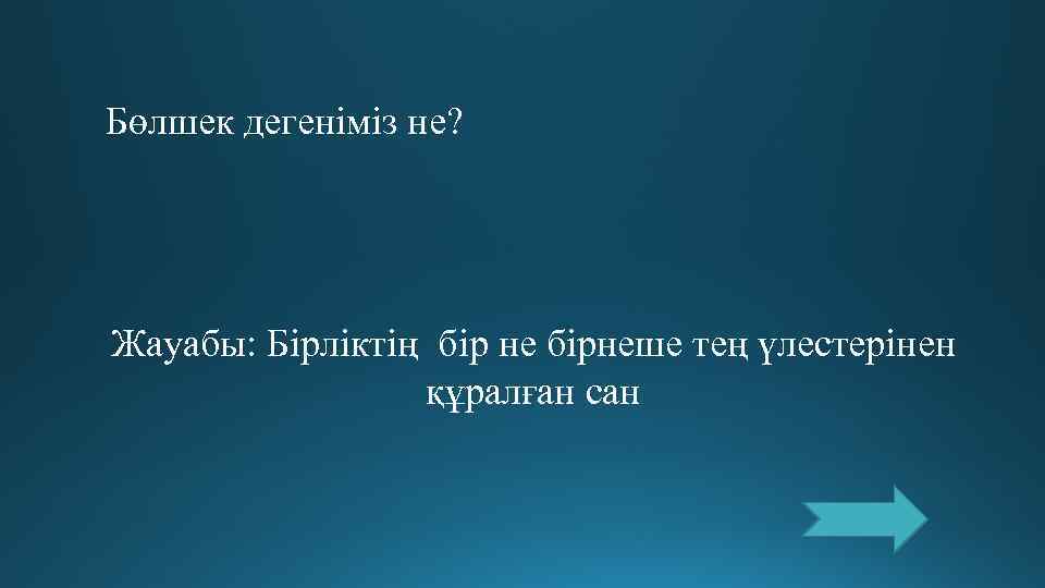 Бөлшек дегеніміз не? Жауабы: Бірліктің бір не бірнеше тең үлестерінен   құралған сан