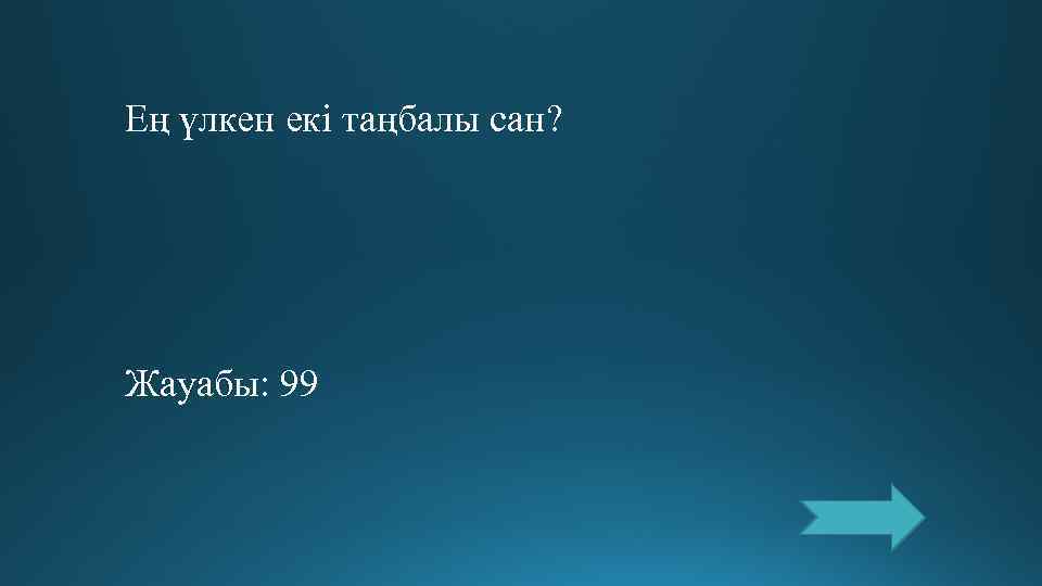 Ең үлкен екі таңбалы сан? Жауабы: 99 