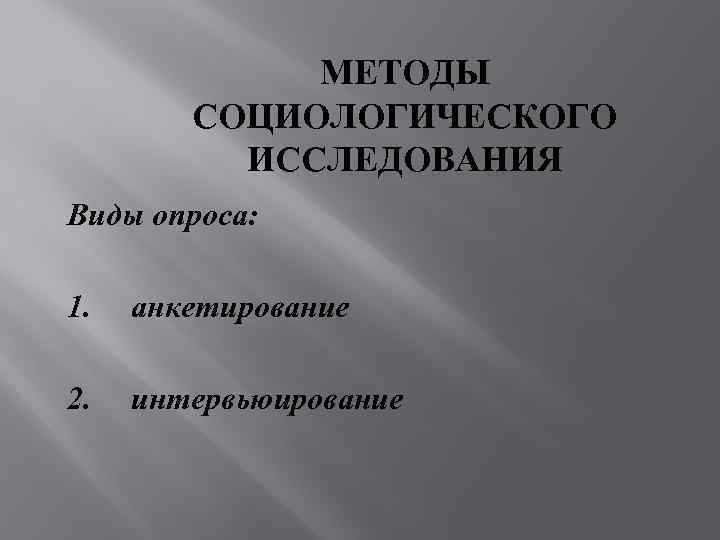    МЕТОДЫ   СОЦИОЛОГИЧЕСКОГО  ИССЛЕДОВАНИЯ Виды опроса: 1. анкетирование 