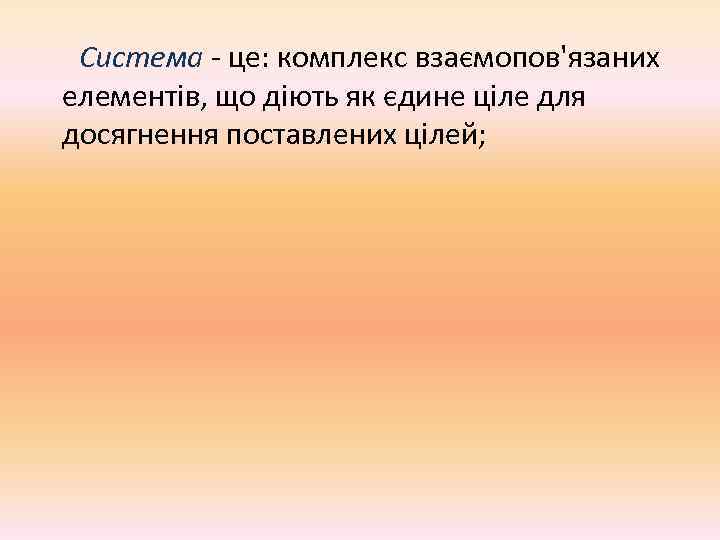  Система - це: комплекс взаємопов'язаних елементів, що діють як єдине ціле для досягнення